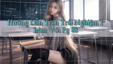 hướng dẫn trọn trải nghiệm phỏm với pg 88