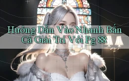 hướng dẫn vào nhanh bắn cá giải trí với pg 88