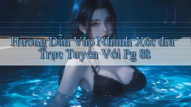 hướng dẫn vào nhanh xóc đĩa trực tuyến với pg 88
