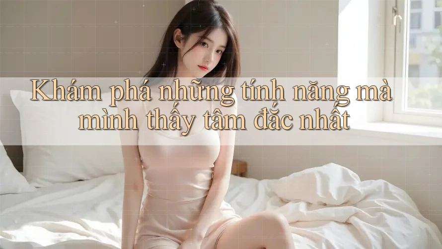 Khám phá những tính năng mà mình thấy tâm đắc nhất