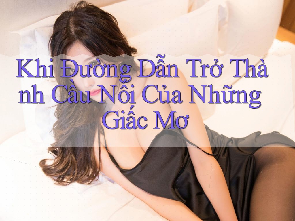Khi Đường Dẫn Trở Thành Cầu Nối Của Những Giấc Mơ Khi Đường Dẫn Trở Thành Cầu Nối Của Những Giấc Mơ