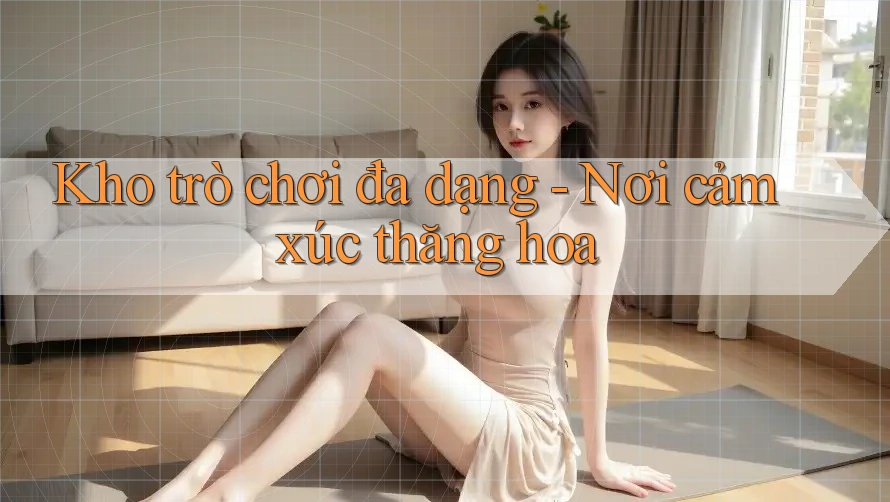 Kho trò chơi đa dạng - Nơi cảm xúc thăng hoa