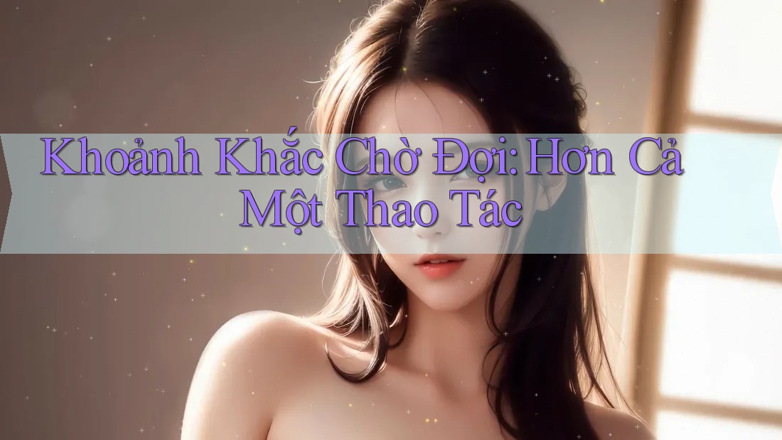 Khoảnh Khắc Chờ Đợi: Hơn Cả Một Thao Tác