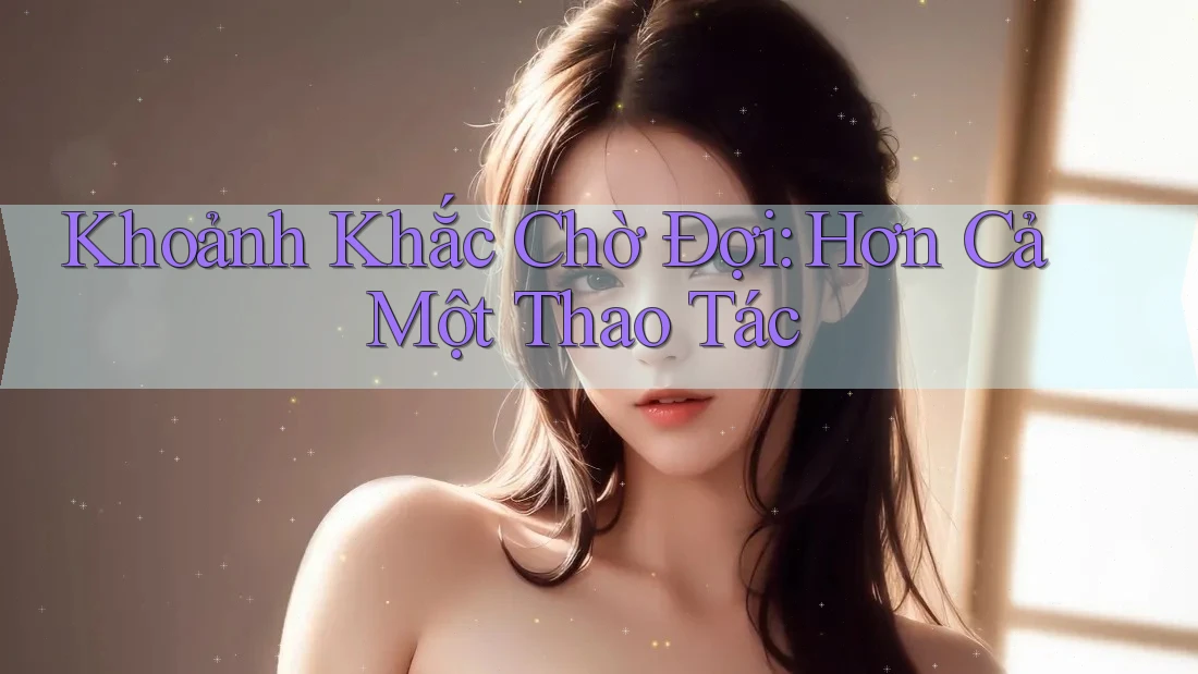 Khoảnh Khắc Chờ Đợi: Hơn Cả Một Thao Tác