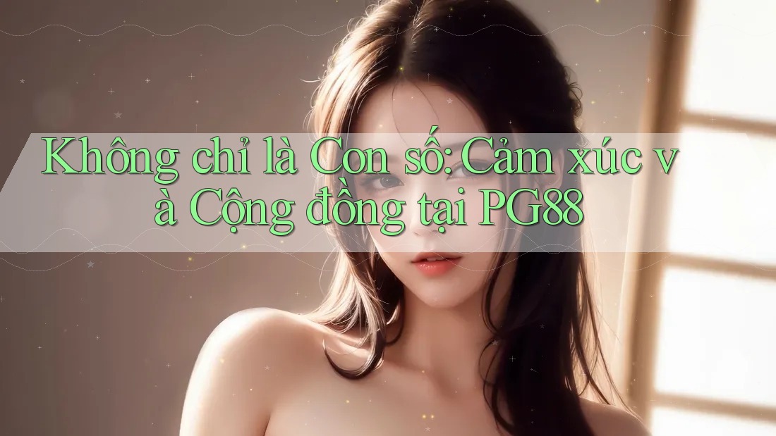 Không chỉ là Con số: Cảm xúc và Cộng đồng tại PG88 Không chỉ là Con số: Cảm xúc và Cộng đồng tại PG88