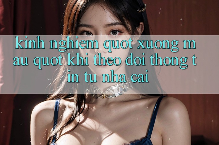Kinh nghiệm " xương máu" khi theo dõi thông tin từ nhà cái Kinh nghiệm " xương máu" khi theo dõi thông tin từ nhà cái