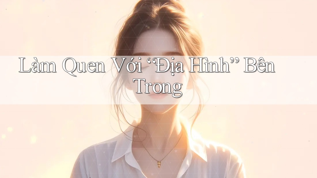 Làm Quen Với “Địa Hình” Bên Trong