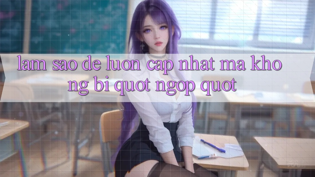 Làm Sao Để Luôn Cập Nhật Mà Không Bị " Ngợp" ?