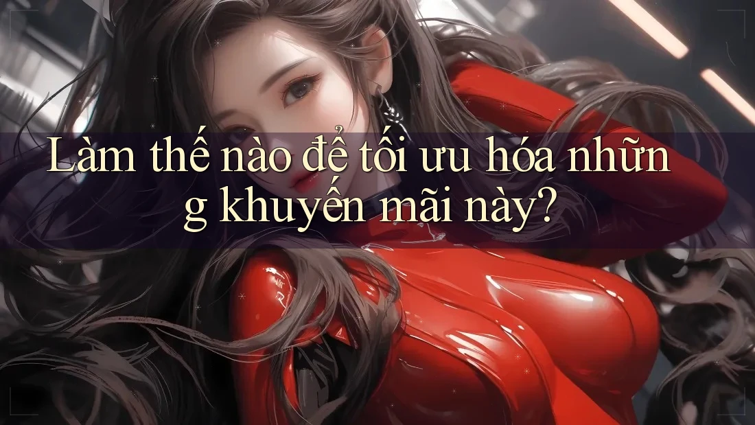 Làm thế nào để tối ưu hóa những khuyến mãi này?