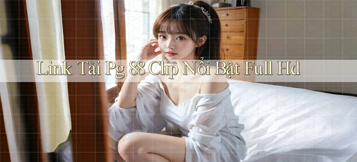 link tải pg 88 clip nổi bật full hd