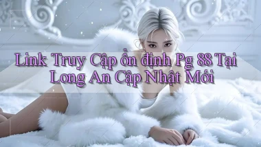 link truy cập ổn định pg 88 tại Long An cập nhật mới