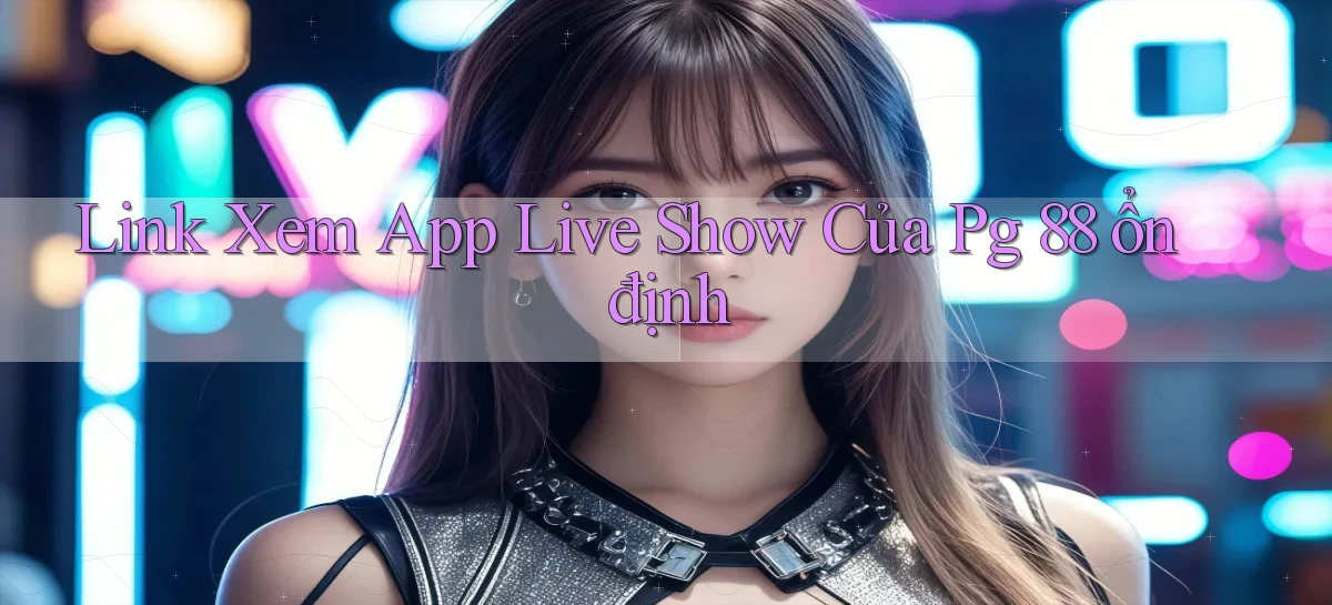 link xem app live show của pg 88 ổn định