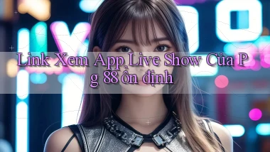 link xem app live show của pg 88 ổn định