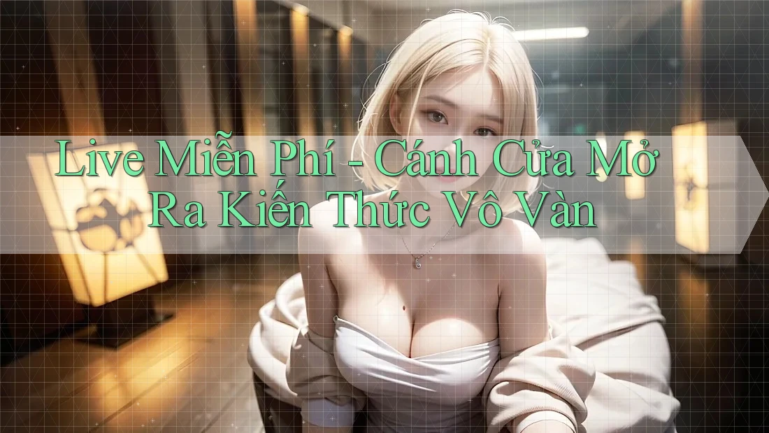 Live Miễn Phí - Cánh Cửa Mở Ra Kiến Thức Vô Vàn Live Miễn Phí - Cánh Cửa Mở Ra Kiến Thức Vô Vàn