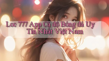 loc 777 app cá độ bóng đá uy tín nhất việt nam
