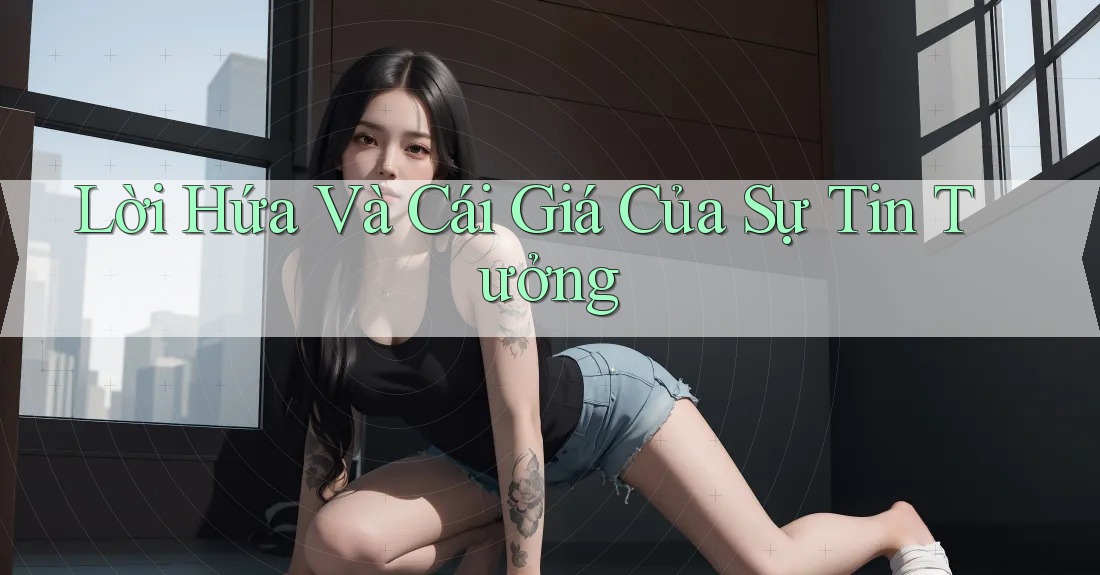 Lời Hứa Và Cái Giá Của Sự Tin Tưởng