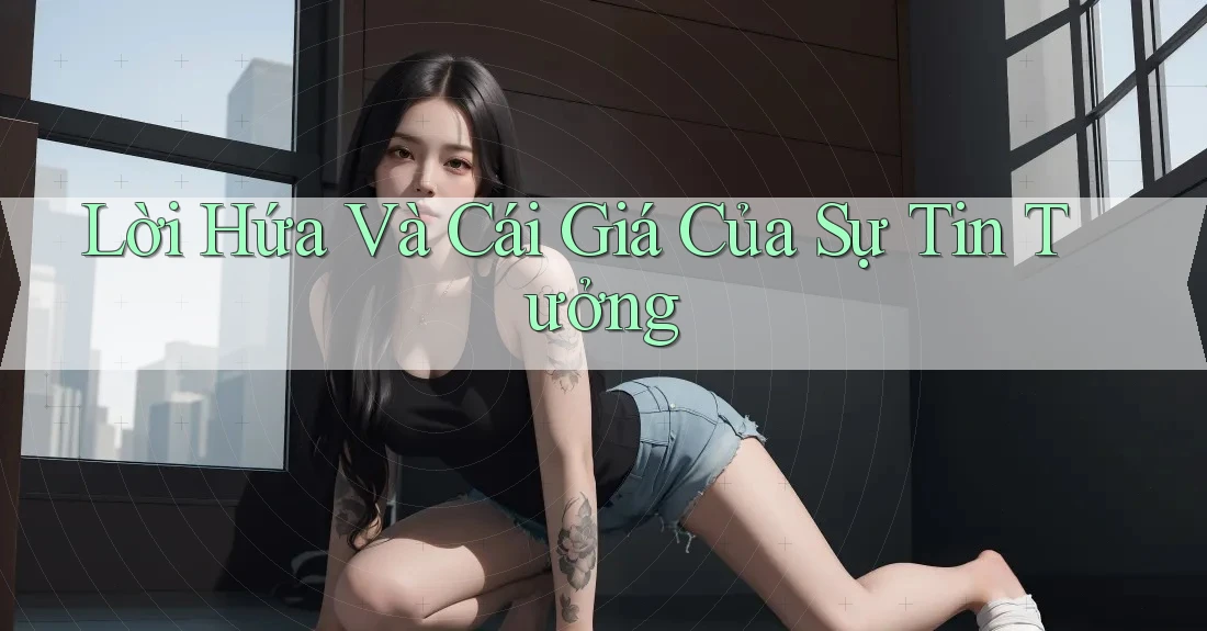 Lời Hứa Và Cái Giá Của Sự Tin Tưởng