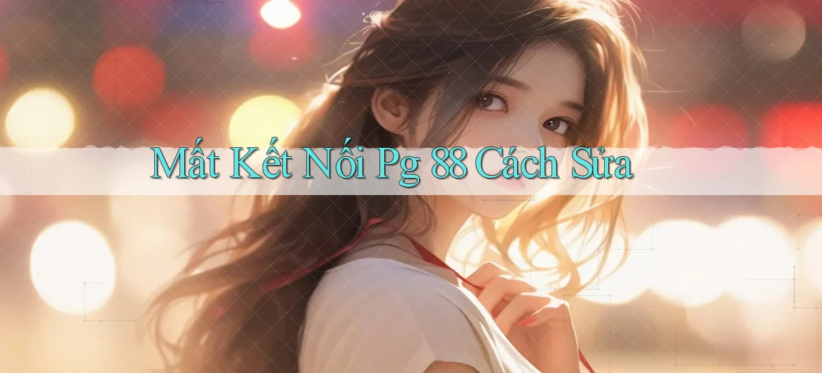 mất kết nối pg 88 cách sửa