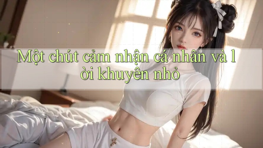 Một chút cảm nhận cá nhân và lời khuyên nhỏ Một chút cảm nhận cá nhân và lời khuyên nhỏ