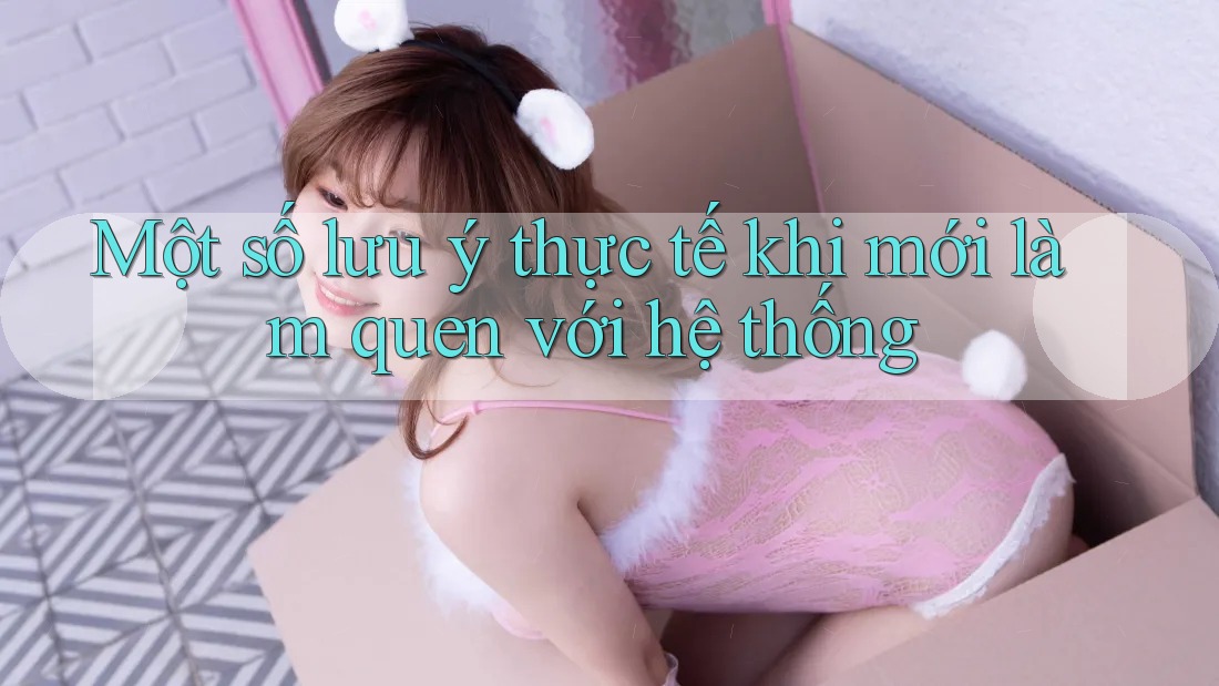 Một số lưu ý thực tế khi mới làm quen với hệ thống