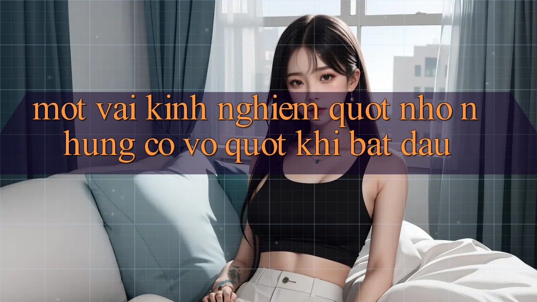 Một vài kinh nghiệm " nhỏ nhưng có võ" khi bắt đầu