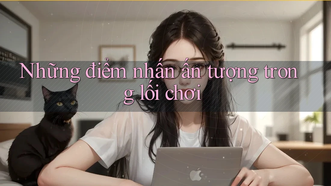 Những điểm nhấn ấn tượng trong lối chơi