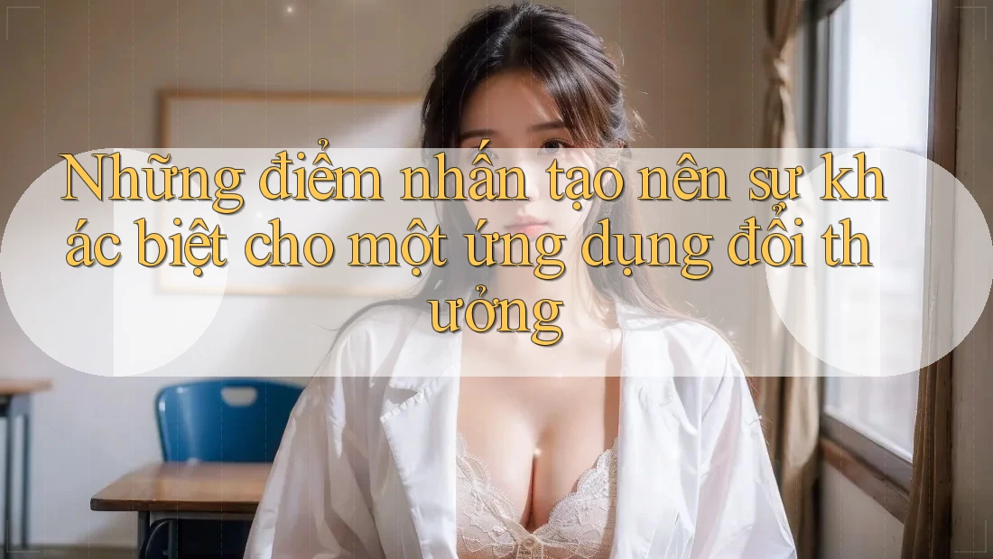 Những điểm nhấn tạo nên sự khác biệt cho một ứng dụng đổi thưởng
