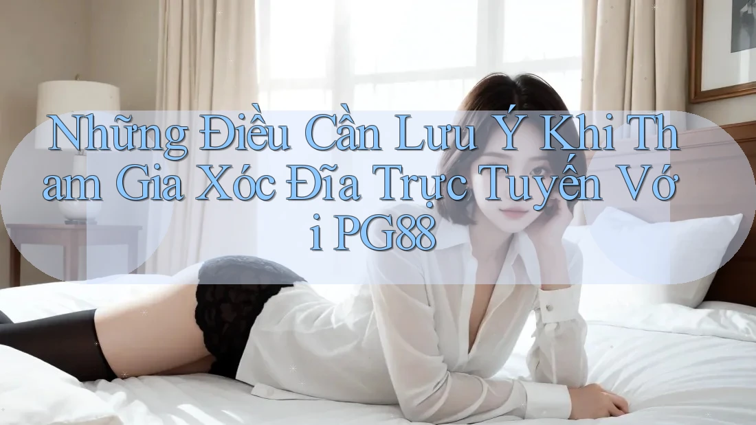 Những Điều Cần Lưu Ý Khi Tham Gia Xóc Đĩa Trực Tuyến Với PG88