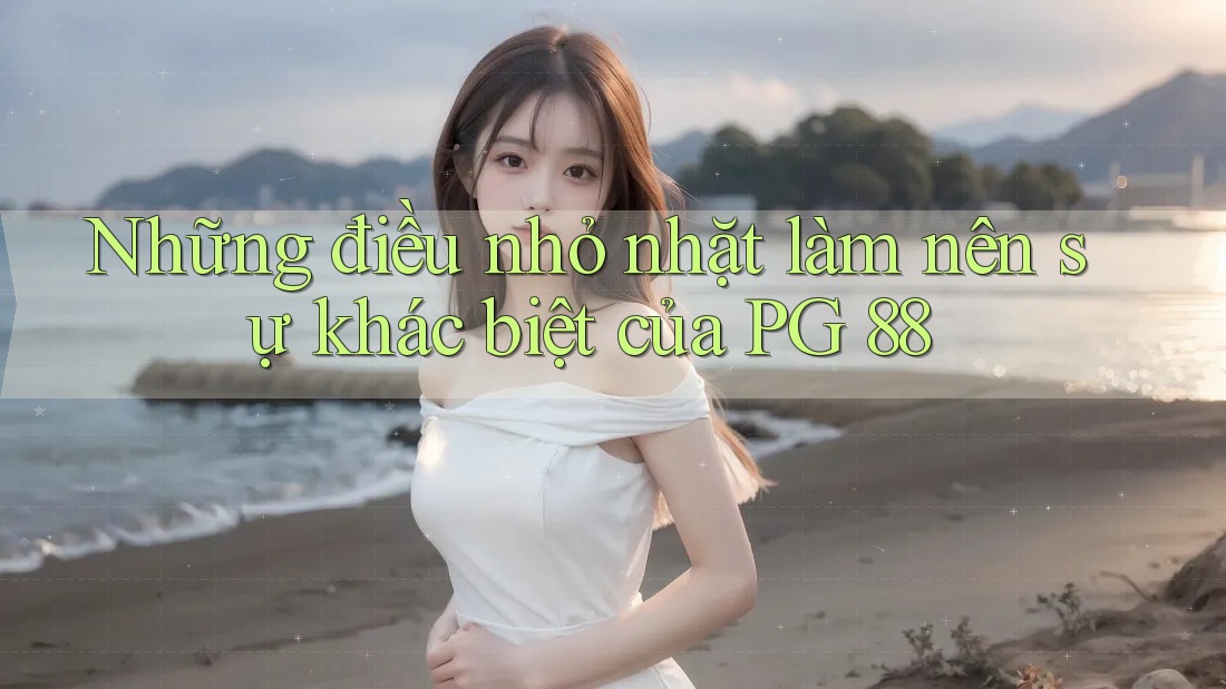 Những điều nhỏ nhặt làm nên sự khác biệt của PG 88 Những điều nhỏ nhặt làm nên sự khác biệt của PG 88