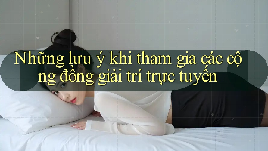 Những lưu ý khi tham gia các cộng đồng giải trí trực tuyến Những lưu ý khi tham gia các cộng đồng giải trí trực tuyến