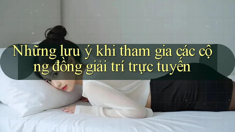 Những lưu ý khi tham gia các cộng đồng giải trí trực tuyến Những lưu ý khi tham gia các cộng đồng giải trí trực tuyến