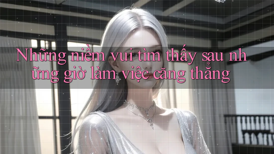 Những niềm vui tìm thấy sau những giờ làm việc căng thẳng