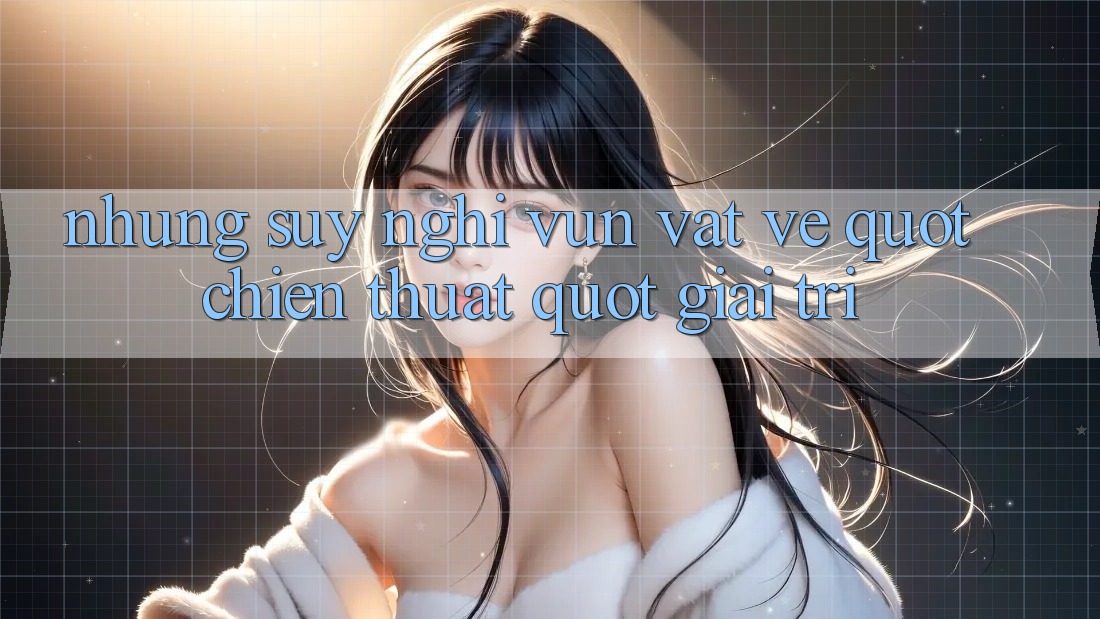Những suy nghĩ vụn vặt về " chiến thuật" giải trí