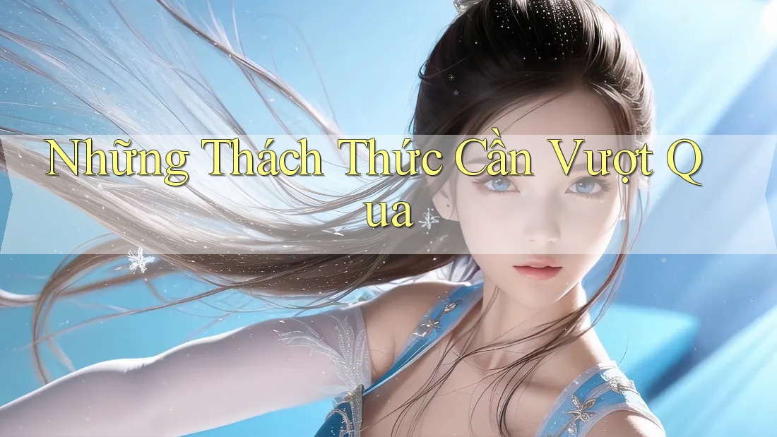 Những Thách Thức Cần Vượt Qua Những Thách Thức Cần Vượt Qua
