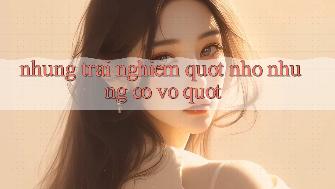 Những trải nghiệm " nhỏ nhưng có võ"