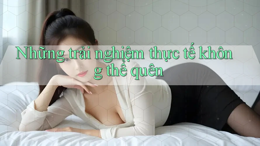 Những trải nghiệm thực tế không thể quên