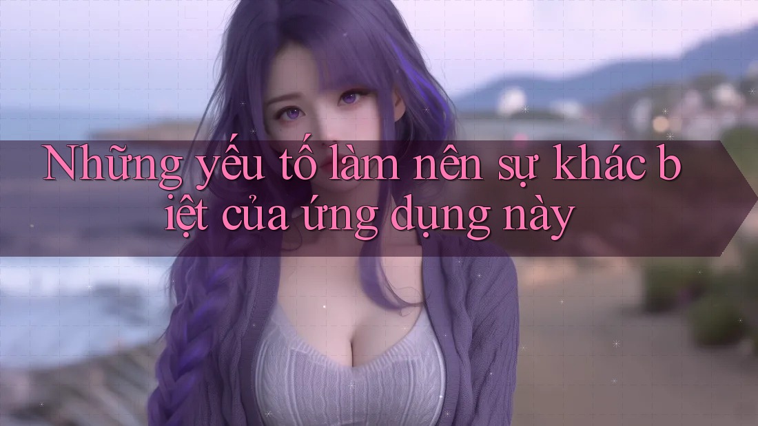 Những yếu tố làm nên sự khác biệt của ứng dụng này Những yếu tố làm nên sự khác biệt của ứng dụng này