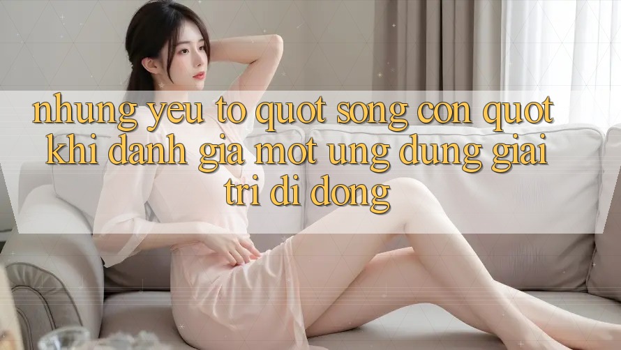Những yếu tố " sống còn" khi đánh giá một ứng dụng giải trí di động