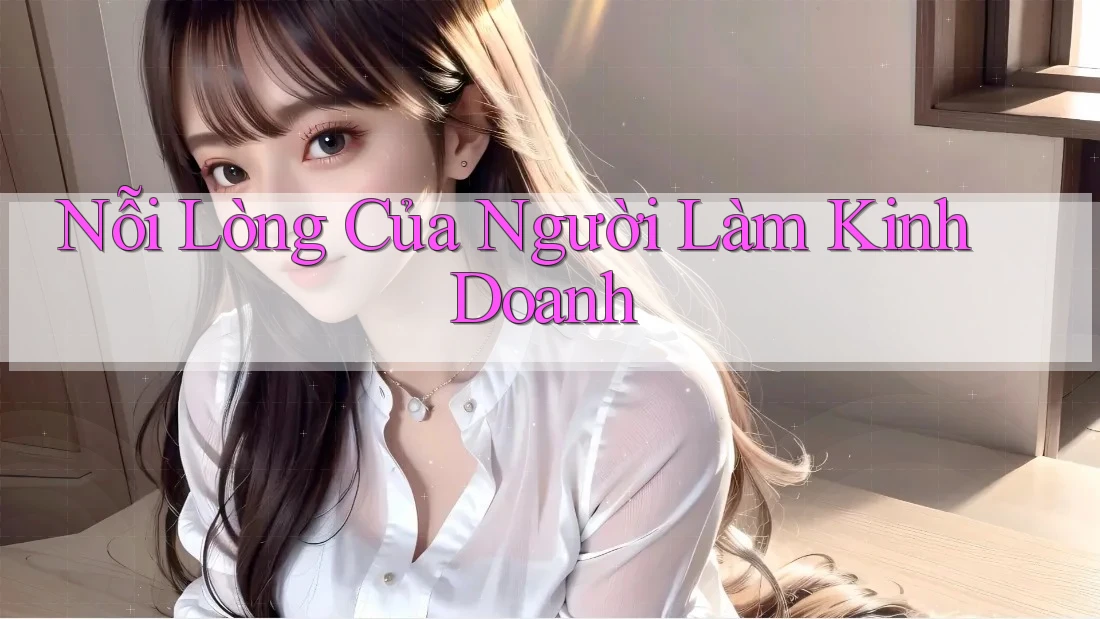 Nỗi Lòng Của Người Làm Kinh Doanh Nỗi Lòng Của Người Làm Kinh Doanh