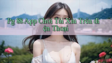 pg 88 app chơi tài xỉu trên điện thoại