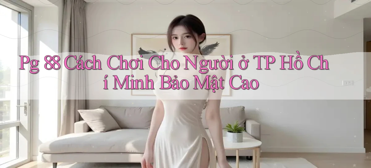 pg 88 cách chơi cho người ở TP Hồ Chí Minh bảo mật cao