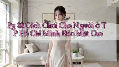 pg 88 cách chơi cho người ở TP Hồ Chí Minh bảo mật cao
