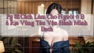pg 88 cách làm cho người ở Bà Rịa   Vũng Tàu vận hành minh bạch