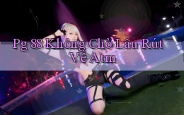 pg 88 không chờ lâu rút về atm