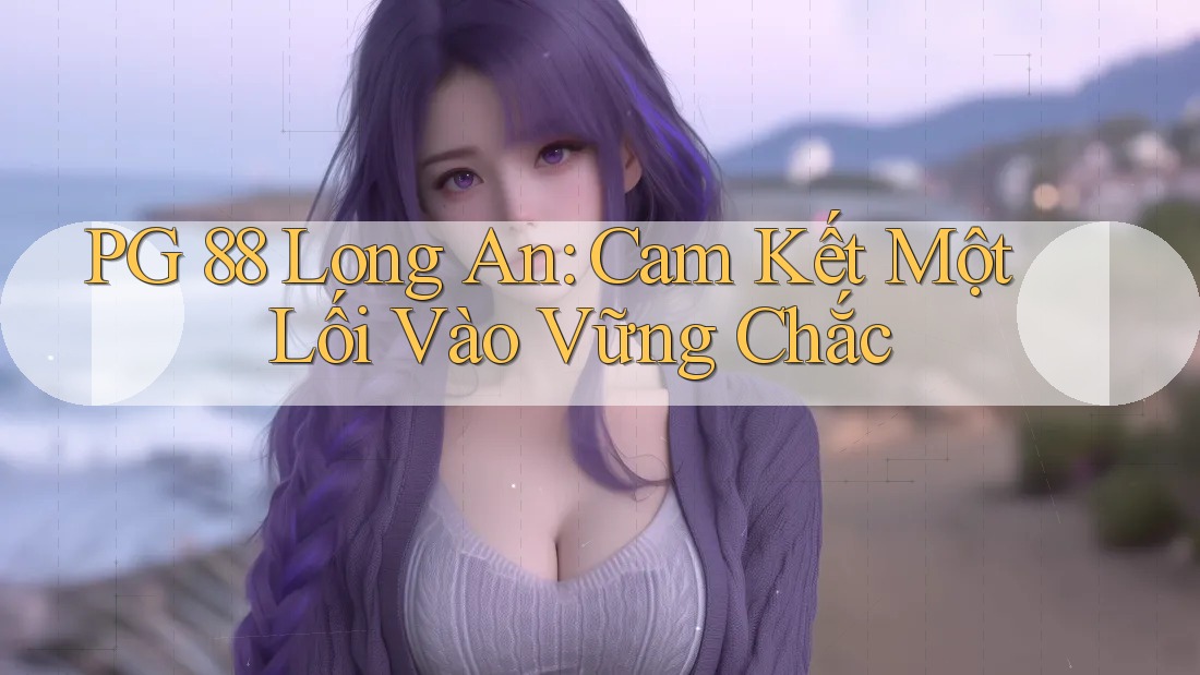PG 88 Long An: Cam Kết Một Lối Vào Vững Chắc