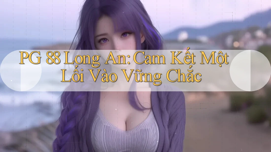 PG 88 Long An: Cam Kết Một Lối Vào Vững Chắc PG 88 Long An: Cam Kết Một Lối Vào Vững Chắc