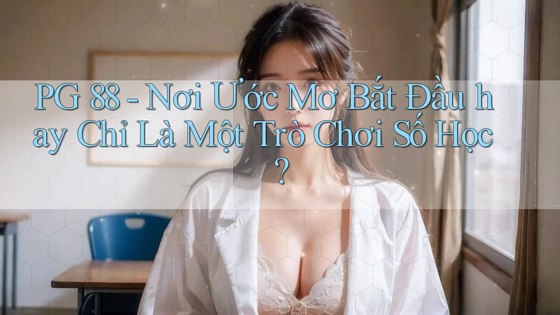 PG 88 - Nơi Ước Mơ Bắt Đầu hay Chỉ Là Một Trò Chơi Số Học? PG 88 - Nơi Ước Mơ Bắt Đầu hay Chỉ Là Một Trò Chơi Số Học?