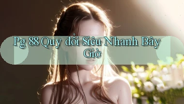 pg 88 quy đổi siêu nhanh bây giờ
