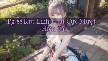 pg 88 rút linh hoạt cực mượt hiện tại