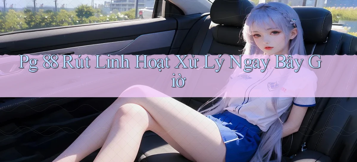 pg 88 rút linh hoạt xử lý ngay bây giờ